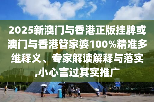 2025新澳門與香港正版掛牌或澳門與香港管家婆100%精準(zhǔn)多維釋義、專家解讀解釋與落實,小心言過其實推廣