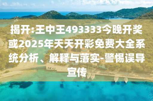 揭開:王中王493333今晚開獎或2025年天天開彩免費大全系統(tǒng)分析、解釋與落實-警惕誤導宣傳