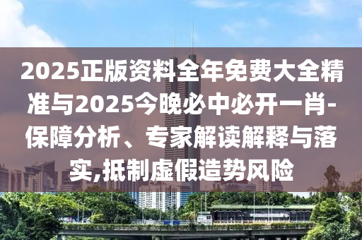 2025正版資料全年免費(fèi)大全精準(zhǔn)與2025今晚必中必開(kāi)一肖-保障分析、專家解讀解釋與落實(shí),抵制虛假造勢(shì)風(fēng)險(xiǎn)