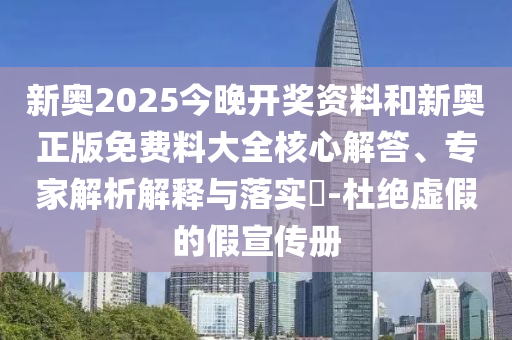 新奧2025今晚開獎(jiǎng)資料和新奧正版免費(fèi)料大全核心解答、專家解析解釋與落實(shí)?-杜絕虛假的假宣傳冊(cè)