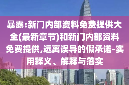 暴露:新門內(nèi)部資料免費提供大全(最新章節(jié))和新門內(nèi)部資料免費提供,遠(yuǎn)離誤導(dǎo)的假承諾-實用釋義、解釋與落實