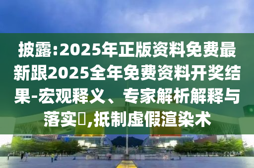 披露:2025年正版資料免費(fèi)最新跟2025全年免費(fèi)資料開獎(jiǎng)結(jié)果-宏觀釋義、專家解析解釋與落實(shí)?,抵制虛假渲染術(shù)