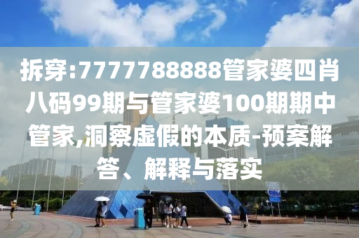 拆穿:7777788888管家婆四肖八碼99期與管家婆100期期中管家,洞察虛假的本質(zhì)-預(yù)案解答、解釋與落實