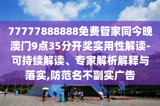 77777888888免費(fèi)管家同今晚澳門9點(diǎn)35分開獎(jiǎng)實(shí)用性解讀-可持續(xù)解讀、專家解析解釋與落實(shí),防范名不副實(shí)廣告