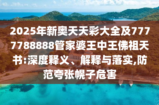 2025年新奧天天彩大全及7777788888管家婆王中王佛祖天書(shū):深度釋義、解釋與落實(shí),防范夸張幌子危害