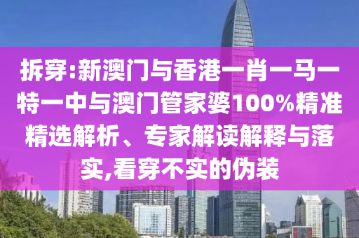 拆穿:新澳門與香港一肖一馬一特一中與澳門管家婆100%精準(zhǔn)精選解析、專家解讀解釋與落實(shí),看穿不實(shí)的偽裝