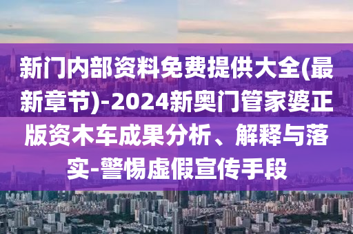 新門(mén)內(nèi)部資料免費(fèi)提供大全(最新章節(jié))-2024新奧門(mén)管家婆正版資木車(chē)成果分析、解釋與落實(shí)-警惕虛假宣傳手段