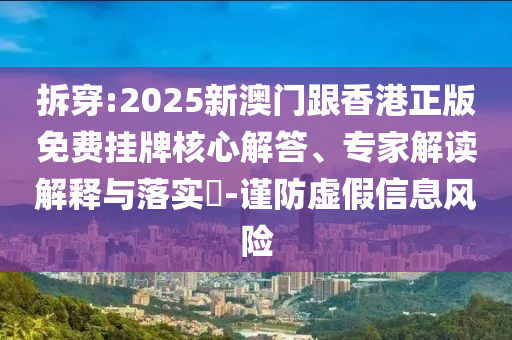 拆穿:2025新澳門跟香港正版免費(fèi)掛牌核心解答、專家解讀解釋與落實(shí)?-謹(jǐn)防虛假信息風(fēng)險(xiǎn)