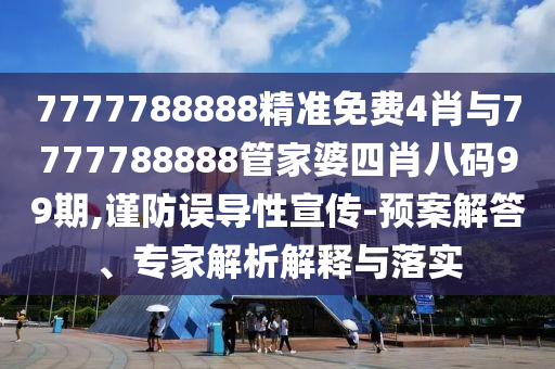 7777788888精準(zhǔn)免費4肖與7777788888管家婆四肖八碼99期,謹(jǐn)防誤導(dǎo)性宣傳-預(yù)案解答、專家解析解釋與落實