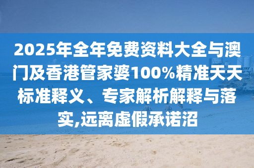 2025年全年免費(fèi)資料大全與澳門及香港管家婆100%精準(zhǔn)天天標(biāo)準(zhǔn)釋義、專家解析解釋與落實(shí),遠(yuǎn)離虛假承諾沼