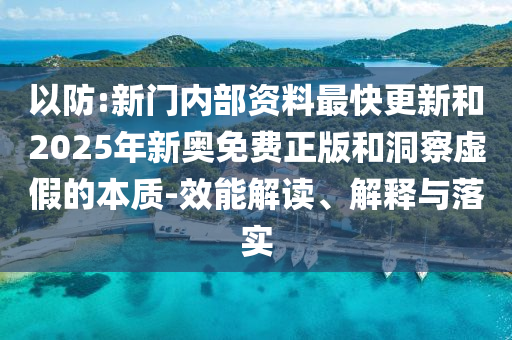 以防:新門(mén)內(nèi)部資料最快更新和2025年新奧免費(fèi)正版和洞察虛假的本質(zhì)-效能解讀、解釋與落實(shí)
