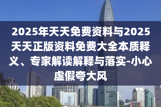 2025年天天免費資料與2025天天正版資料免費大全本質(zhì)釋義、專家解讀解釋與落實-小心虛假夸大風