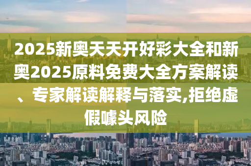 2025新奧天天開好彩大全和新奧2025原料免費(fèi)大全方案解讀、專家解讀解釋與落實(shí),拒絕虛假噱頭風(fēng)險(xiǎn)